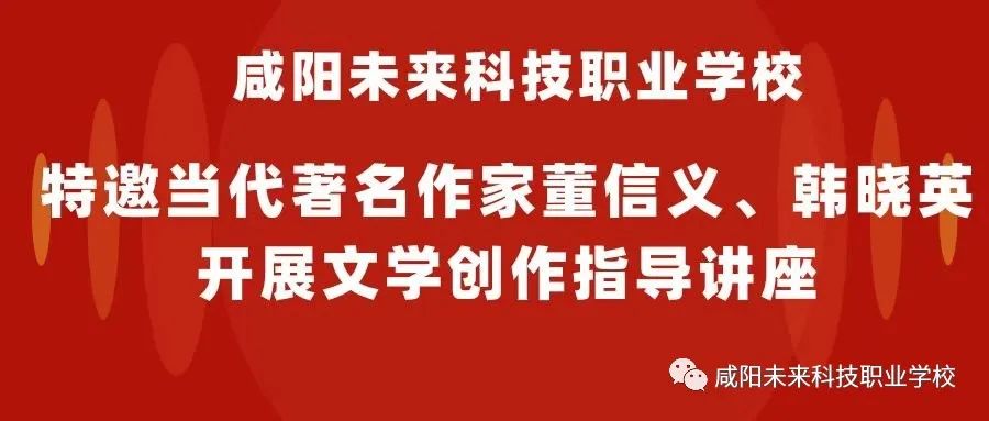 咸陽(yáng)未來(lái)科技職業(yè)學(xué)校特邀當(dāng)代著名作家董信義、韓曉英開(kāi)展文學(xué)創(chuàng)作指導(dǎo)講座