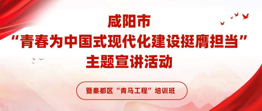 2024年咸陽市“青春為中國式現(xiàn)代化建設挺膺擔當”主題宣講活動暨秦都區(qū)“青馬工程”培訓班正式舉辦